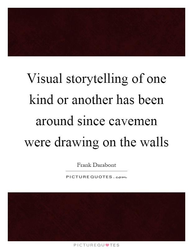 Visual storytelling of one kind or another has been around since cavemen were drawing on the walls Picture Quote #1