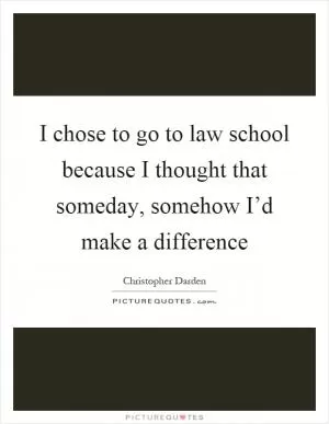 I chose to go to law school because I thought that someday, somehow I’d make a difference Picture Quote #1