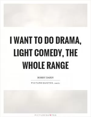 I want to do drama, light comedy, the whole range Picture Quote #1