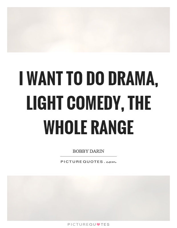 I want to do drama, light comedy, the whole range Picture Quote #1