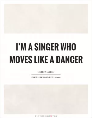 I’m a singer who moves like a dancer Picture Quote #1