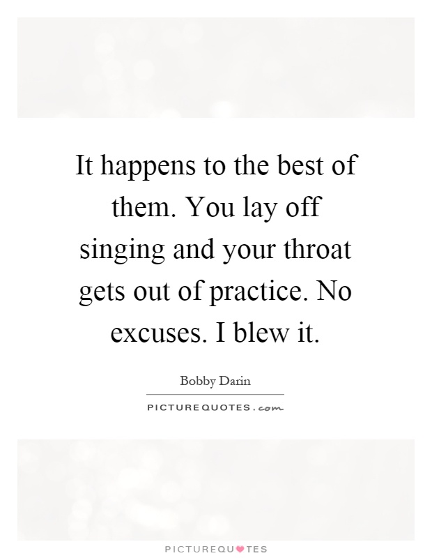 It happens to the best of them. You lay off singing and your throat gets out of practice. No excuses. I blew it Picture Quote #1