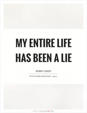 My entire life has been a lie Picture Quote #1