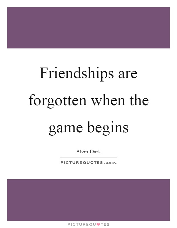 Friendships are forgotten when the game begins Picture Quote #1