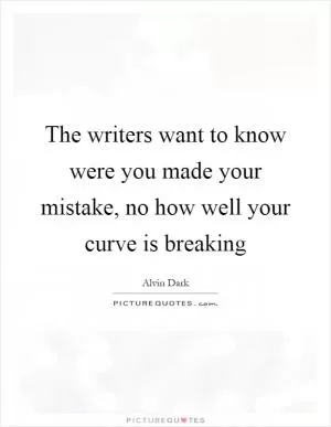 The writers want to know were you made your mistake, no how well your curve is breaking Picture Quote #1
