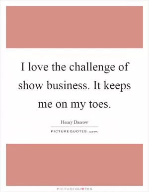 I love the challenge of show business. It keeps me on my toes Picture Quote #1