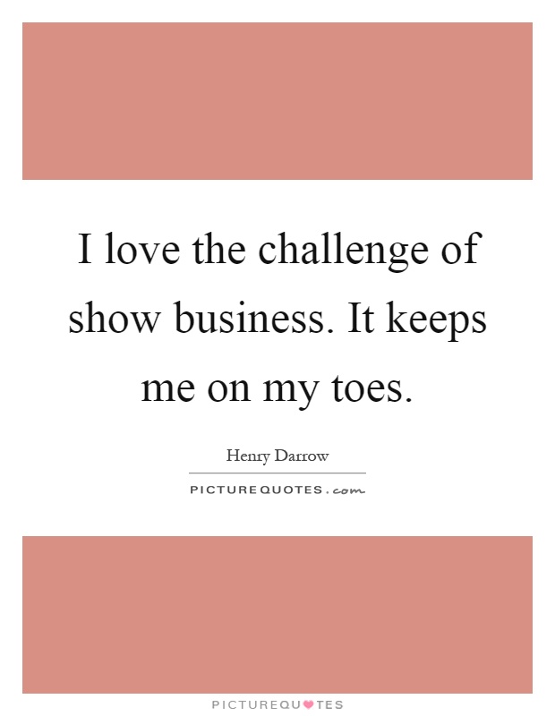 I love the challenge of show business. It keeps me on my toes Picture Quote #1