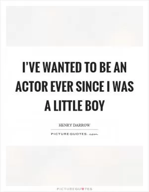 I’ve wanted to be an actor ever since I was a little boy Picture Quote #1