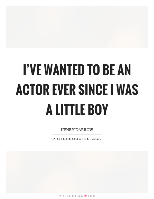 I've wanted to be an actor ever since I was a little boy Picture Quote #1