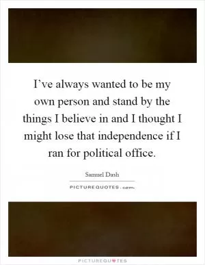 I’ve always wanted to be my own person and stand by the things I believe in and I thought I might lose that independence if I ran for political office Picture Quote #1