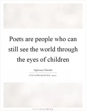 Poets are people who can still see the world through the eyes of children Picture Quote #1