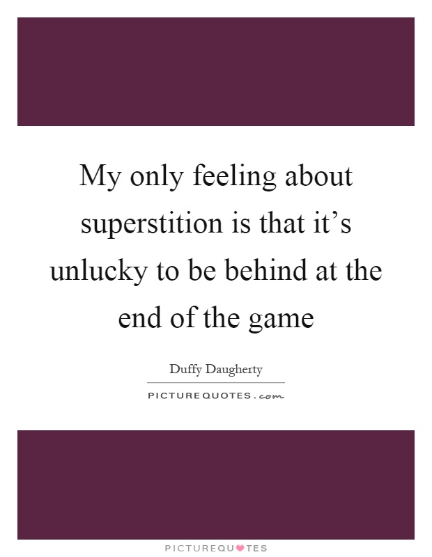 My only feeling about superstition is that it's unlucky to be behind at the end of the game Picture Quote #1