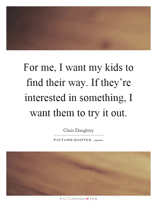 For me, I want my kids to find their way. If they're interested in something, I want them to try it out Picture Quote #1