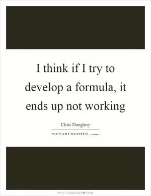 I think if I try to develop a formula, it ends up not working Picture Quote #1