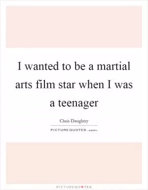 I wanted to be a martial arts film star when I was a teenager Picture Quote #1