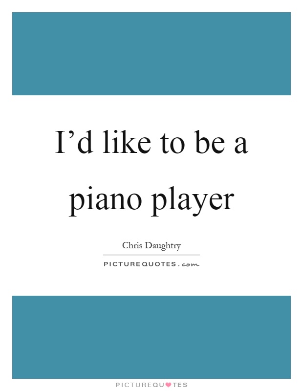 I'd like to be a piano player Picture Quote #1