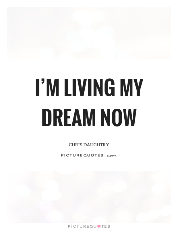 I'm living my dream now Picture Quote #1