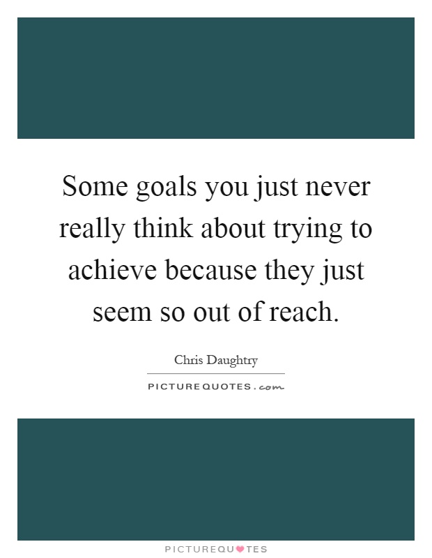 Some goals you just never really think about trying to achieve because they just seem so out of reach Picture Quote #1