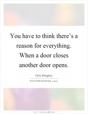 You have to think there’s a reason for everything. When a door closes another door opens Picture Quote #1