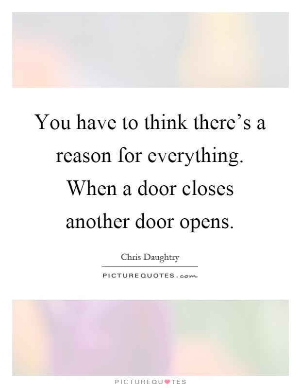 You have to think there's a reason for everything. When a door closes another door opens Picture Quote #1