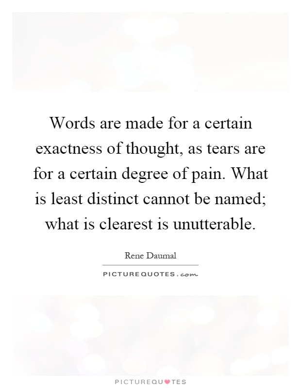 Words are made for a certain exactness of thought, as tears are for a certain degree of pain. What is least distinct cannot be named; what is clearest is unutterable Picture Quote #1