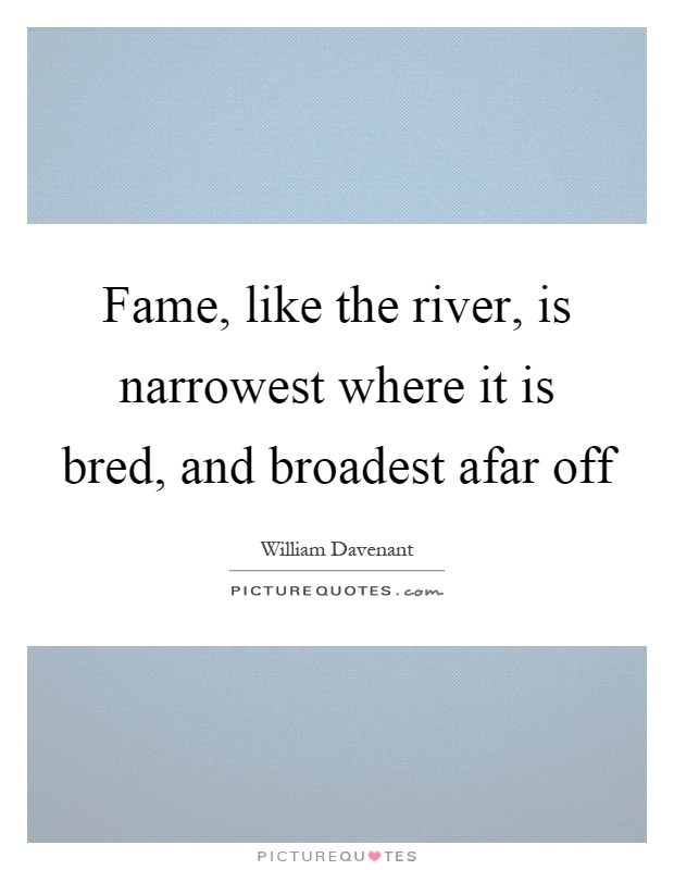 Fame, like the river, is narrowest where it is bred, and broadest afar off Picture Quote #1