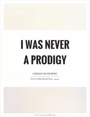 I was never a prodigy Picture Quote #1