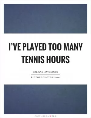 I’ve played too many tennis hours Picture Quote #1