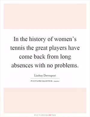 In the history of women’s tennis the great players have come back from long absences with no problems Picture Quote #1