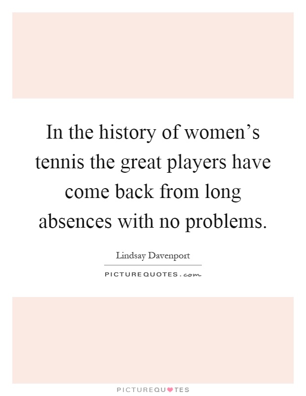 In the history of women's tennis the great players have come back from long absences with no problems Picture Quote #1