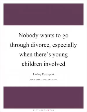 Nobody wants to go through divorce, especially when there’s young children involved Picture Quote #1