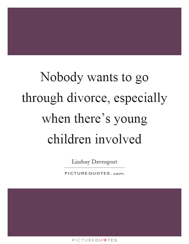 Nobody wants to go through divorce, especially when there's young children involved Picture Quote #1