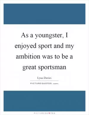 As a youngster, I enjoyed sport and my ambition was to be a great sportsman Picture Quote #1