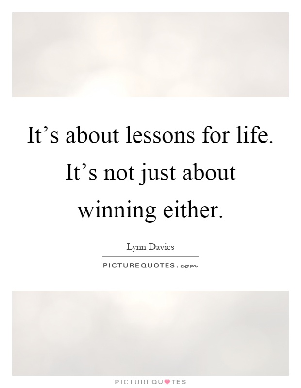 It's about lessons for life. It's not just about winning either Picture Quote #1