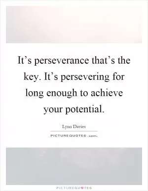It’s perseverance that’s the key. It’s persevering for long enough to achieve your potential Picture Quote #1