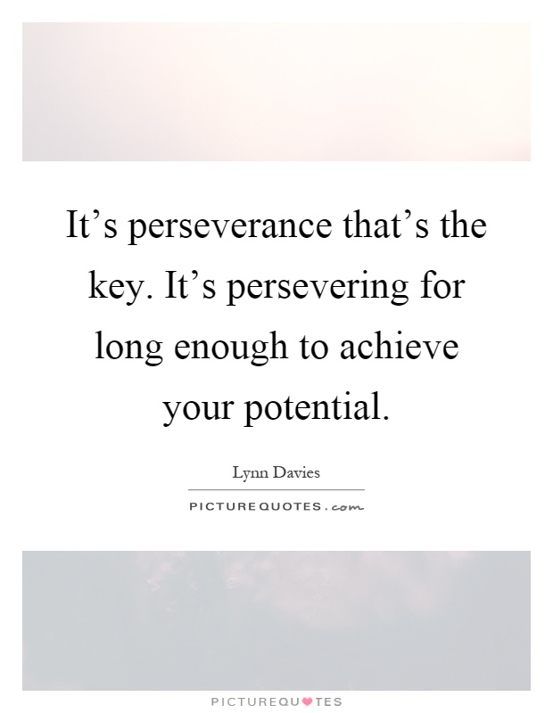 It's perseverance that's the key. It's persevering for long enough to achieve your potential Picture Quote #1
