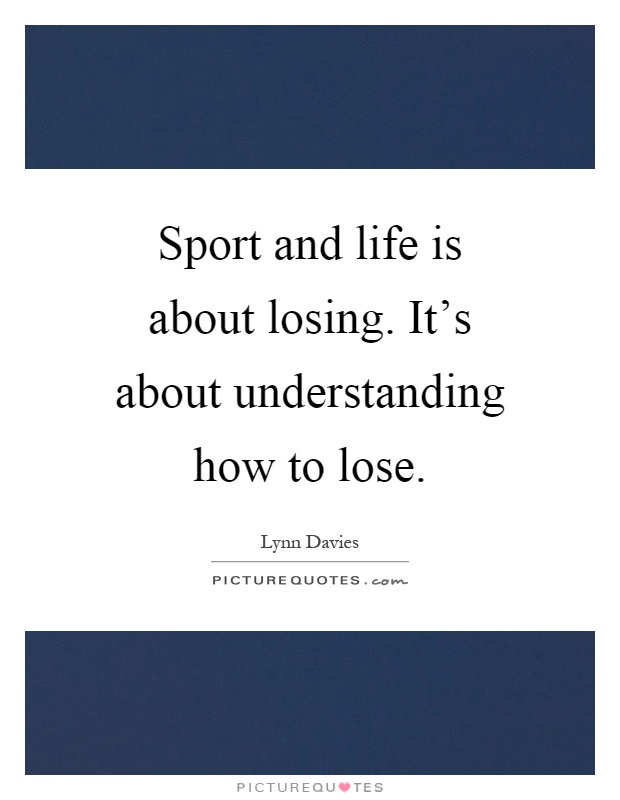 Sport and life is about losing. It's about understanding how to lose Picture Quote #1