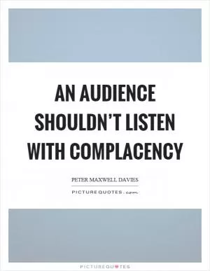 An audience shouldn’t listen with complacency Picture Quote #1