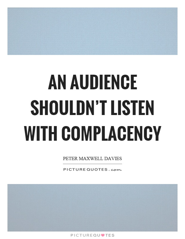 An audience shouldn't listen with complacency Picture Quote #1