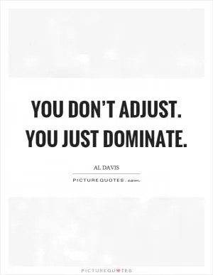 You don’t adjust. You just dominate Picture Quote #1