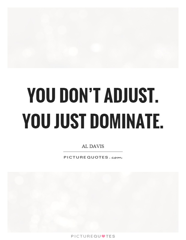 You don't adjust. You just dominate Picture Quote #1