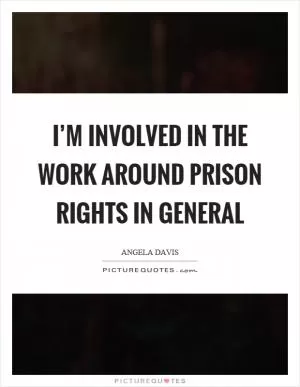 I’m involved in the work around prison rights in general Picture Quote #1