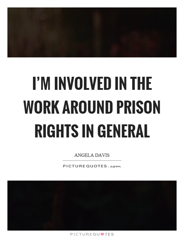 I'm involved in the work around prison rights in general Picture Quote #1
