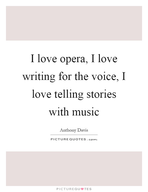 I love opera, I love writing for the voice, I love telling stories with music Picture Quote #1