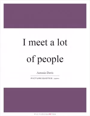 I meet a lot of people Picture Quote #1