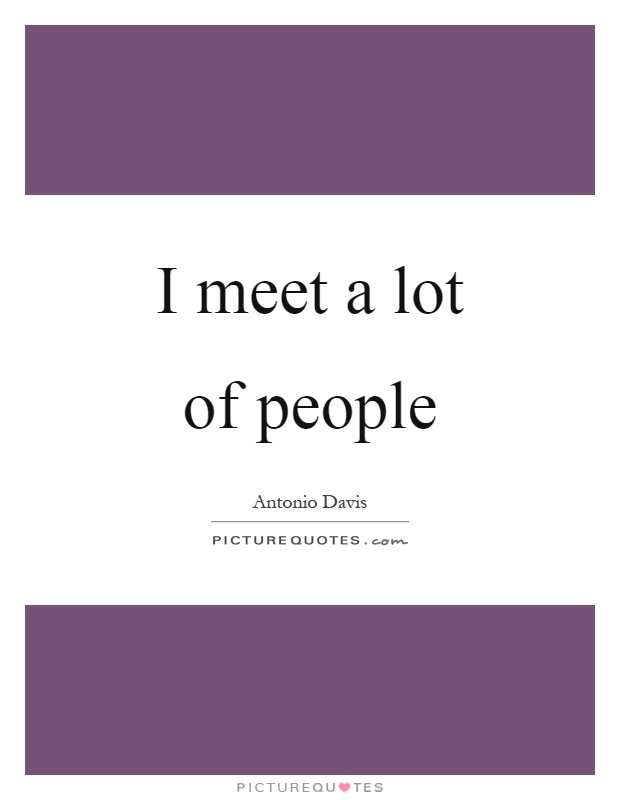 I meet a lot of people Picture Quote #1