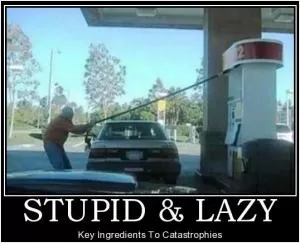 Stupid and lazy. Key ingredients to catastrophes Picture Quote #1