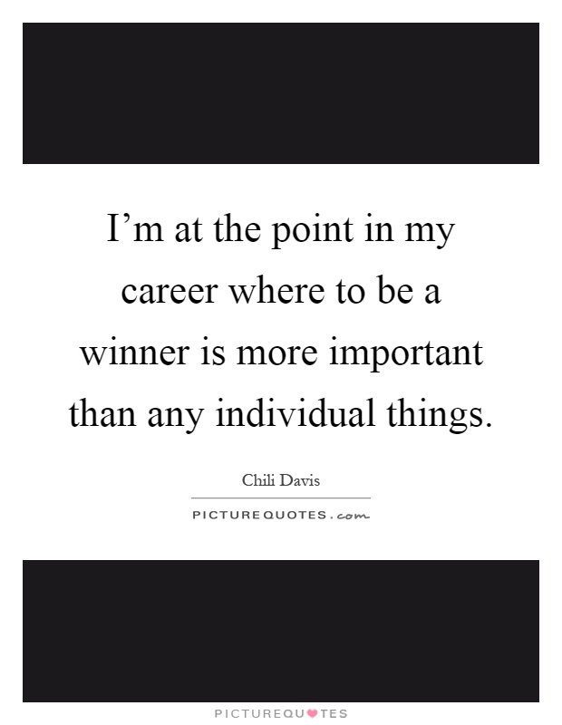 I'm at the point in my career where to be a winner is more important than any individual things Picture Quote #1