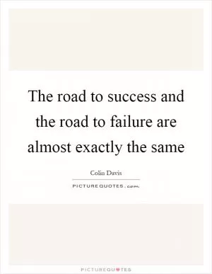 The road to success and the road to failure are almost exactly the same Picture Quote #1