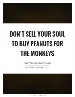 Don’t sell your soul to buy peanuts for the monkeys Picture Quote #1